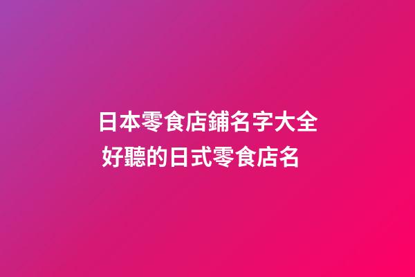 日本零食店鋪名字大全 好聽的日式零食店名-第1張-店鋪起名-玄機派